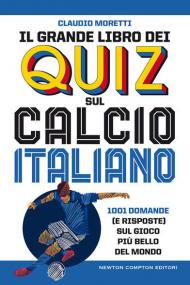 Il grande libro dei quiz sul calcio italiano. 1001 domande (e risposte) sul gioco più bello del mondo