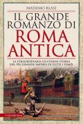 Il grande romanzo di Roma antica. La straordinaria ed eterna storia del più grande impero di tutti i tempi