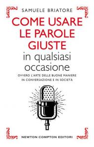 Come usare le parole giuste in qualsiasi occasione. Ovvero l'arte delle buone maniere in conversazione e in società