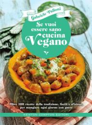 Se vuoi essere sano cucina vegano. Oltre 300 ricette della tradizione, facili e sfiziose, per mangiare ogni giorno con gusto