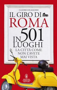 Il giro di Roma in 501 luoghi. La città come non l'avete mai vista