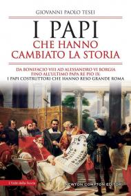 Papi che hanno cambiato la storia. Da Bonifacio VIII ad Alessandro VI Borgia fino all'ultimo papa re Pio IX: i papi costruttori che hanno reso grande Roma (I)