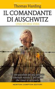 Il comandante di Auschwitz. Una storia vera. Le vite parallele del più spietato criminale nazista e dell'ebreo che riuscì a catturarlo