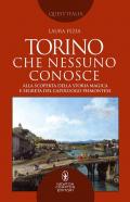 Torino che nessuno conosce. Alla scoperta della storia magica e segreta del capoluogo piemontese