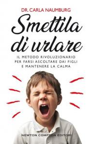 Smettila di urlare. Il metodo rivoluzionario per farsi ascoltare dai figli e mantenere la calma