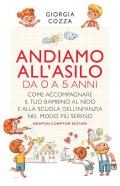 Andiamo all'asilo. Da 0 a 5 anni. Come accompagnare il tuo bambino al nido e alla scuola dell'infanzia nel modo più sereno