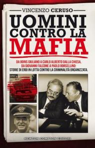 Uomini contro la mafia. Da Boris Giuliano a Carlo Alberto Dalla Chiesa, da Giovanni Falcone a Paolo Borsellino: storie di eroi in lotta contro la criminalità organizzata