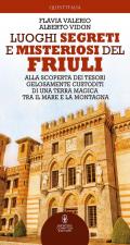 Luoghi segreti e misteriosi del Friuli. Alla scoperta dei tesori gelosamente custoditi di una terra magica tra il mare e la montagna