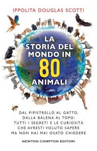 La storia del mondo in 80 animali. Dal pipistrello al gatto, dalla balena al topo: tutti i segreti e le curiosità che avresti voluto sapere ma non hai mai osato chiedere