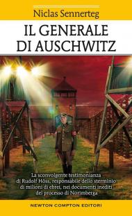 Il generale di Auschwitz. La sconvolgente testimonianza di Rudolf Höss, responsabile dello sterminio di milioni di ebrei, nei documenti inediti del processo di Norimberga