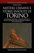 Misteri, crimini e storie insolite di Torino. Gli enigmi insoluti, i misteri oscuri e i delitti irrisolti della capitale italiana dell'esoterismo