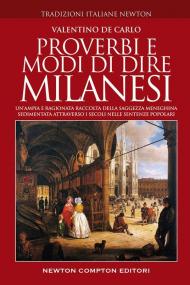 Proverbi e modi di dire milanesi. Un'ampia e ragionata raccolta della saggezza meneghina sedimentata attraverso i secoli nelle sentenze popolari