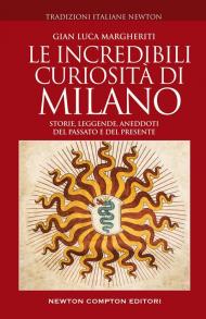 Le incredibili curiosità di Milano. Storie, leggende, aneddoti del passato e del presente