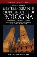 Misteri, crimini e storie insolite di Bologna. Alla scoperta dell'anima oscura, nascosta, sotterranea, esoterica e criminale della città