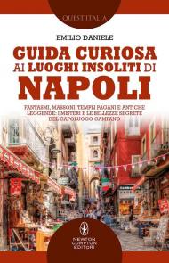 Guida curiosa ai luoghi insoliti di Napoli. Fantasmi, massoni, templi pagani e antiche leggende: i misteri e le bellezze segrete del capoluogo campano