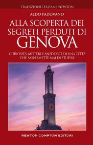 Alla scoperta dei segreti perduti di Genova. Curiosità, misteri e aneddoti di una città che non smette mai di stupire