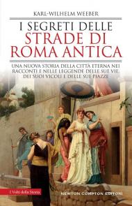 I segreti delle strade di Roma antica. Una nuova storia della Città Eterna nei racconti e nelle leggende delle sue vie, dei suoi vicoli e delle sue piazze