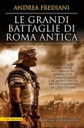 Grandi battaglie di Roma antica. Dalle guerre sannitiche alle invasioni barbariche, i combattimenti e gli scontri che hanno avuto per protagonista la città eterna (Le)