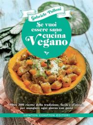 Se vuoi essere sano cucina vegano. Oltre 300 ricette della tradizione, facili e sfiziose, per mangiare ogni giorno con gusto