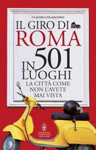 Il giro di Roma in 501 luoghi. La città come non l'avete mai vista