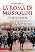 La Roma di Mussolini. La più completa ricostruzione delle trasformazioni della città durante il regime fascista