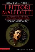 I pittori maledetti. Da Michelangelo a Van Gogh, da Caravaggio a Edvard Munch, da Frida Kahlo a Jackson Pollock: gli artisti folli, psicotici e infelici che hanno cambiato la storia