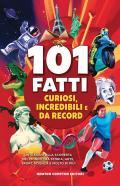 101 fatti curiosi, incredibili e da record. Un viaggio alla scoperta del mondo tra storia, arte, sport, scienza e molto di più!