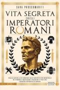 Vita segreta degli imperatori romani. Dalla musica di Nerone alle monete dei bordelli di Tiberio: abitudini, passioni e vizi dei grandi sovrani di Roma