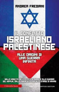 Il conflitto israeliano-palestinese. Alle origini di una guerra infinita. Dalla nascita dello stato di Israele alla guerra del Kippur, dalla prima Intifada alle stragi di Hamas