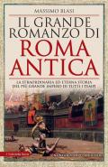 Il grande romanzo di Roma antica. La straordinaria ed eterna storia del più grande impero di tutti i tempi