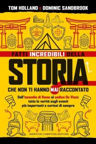 Fatti incredibili della storia che non ti hanno mai raccontato. Dall'incendio di Roma al codice Da Vinci: tutta la verità sugli eventi più importanti e curiosi di sempre