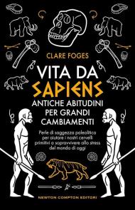 Vita da sapiens. Antiche abitudini per grandi cambiamenti. Perle di saggezza paleolitica per aiutare i nostri cervelli primitivi a sopravvivere allo stress del mondo di oggi