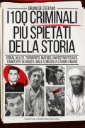 I 100 criminali più spietati della storia. Serial killer, terroristi, mafiosi, narcotrafficanti, gangster: quando il male conquista l'animo umano