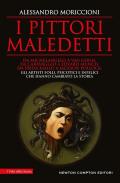 I pittori maledetti. Da Michelangelo a Van Gogh, da Caravaggio a Edvard Munch, da Frida Kahlo a Jackson Pollock: gli artisti folli, psicotici e infelici che hanno cambiato la storia