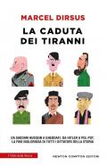 La caduta dei tiranni. Da Saddam Hussein a Gheddafi, da Hitler a Pol Pot, la fine ingloriosa di tutti i dittatori della storia