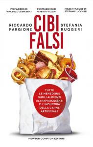 Cibi falsi. Tutte le menzogne sugli alimenti ultraprocessati e dell'industria della carne artificiale
