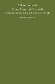Come frantumi di mondi. Teoria della prosa e logica delle emozioni in Gadda