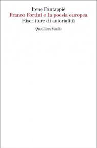 Franco Fortini e la poesia europea. Riscritture di autorialità