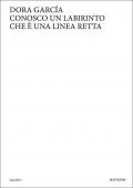 Dora Garcia. Conosco un labirinto che è una linea retta. Ediz. italiana e inglese