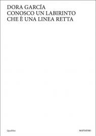 Dora Garcia. Conosco un labirinto che è una linea retta. Ediz. italiana e inglese