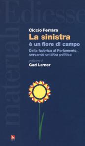 La sinistra è un fiore di campo. Dalla fabbrica al Parlamento, cercando un'altra politica