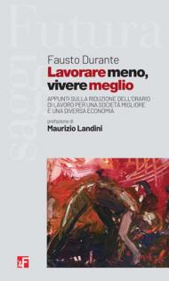 Lavorare meno, vivere meglio. Appunti sulla riduzione dell'orario di lavoro per una società migliore e una diversa economia