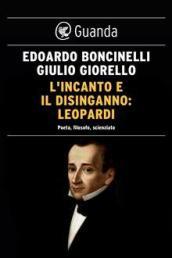 L'incanto e il disinganno: Leopardi: Poeta, filosofo, scienziato