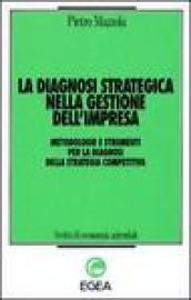 La diagnosi strategica nella gestione dell'impresa. Metodologie e strumenti per la diagnosi della strategia competitiva