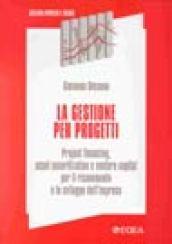 La gestione per progetti. Project financing, asset securitization e venture capital per il risanamento e lo sviluppo dell'impresa