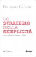 La strategia della semplicità. Cosa vogliono veramente i clienti