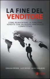 La fine del venditore. Come reinventare la funzione vendite con un nuovo vantaggio competitivo