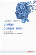 Scelgo, dunque sono: Guida galattica per gli irrazionali in economica