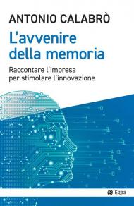 L' avvenire della memoria. Raccontare l'impresa per stimolare l'innovazione