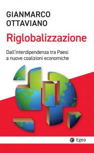 La riglobalizzazione. Dall'interdipendenza tra Paesi a nuove coalizioni economiche